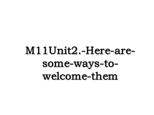 M11Unit2.-Here-are-some-ways-to-welcome-them.ppt