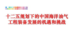 最新十二五规划下的中国海洋油气工程装备发展的机遇和挑战幻灯片.ppt