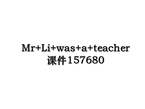 Mr+Li+was+a+teacher课件157680.ppt