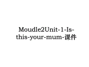 Moudle2Unit-1-Is-this-your-mum-课件.ppt