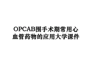 OPCAB围手术期常用心血管药物的应用大学课件.ppt