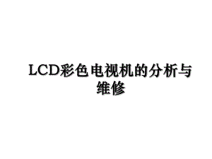 LCD彩色电视机的分析与维修.ppt