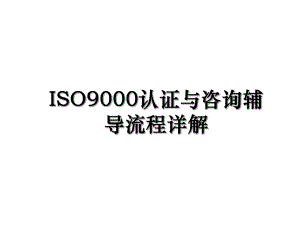 ISO9000认证与咨询辅导流程详解.ppt