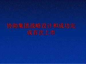 最新协助集团战略设计和成功完成首次上市PPT课件.ppt