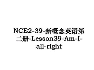 NCE2-39-新概念英语第二册-Lesson39-Am-I-all-right.ppt