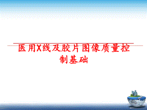 最新医用X线及胶片图像质量控制基础精品课件.ppt