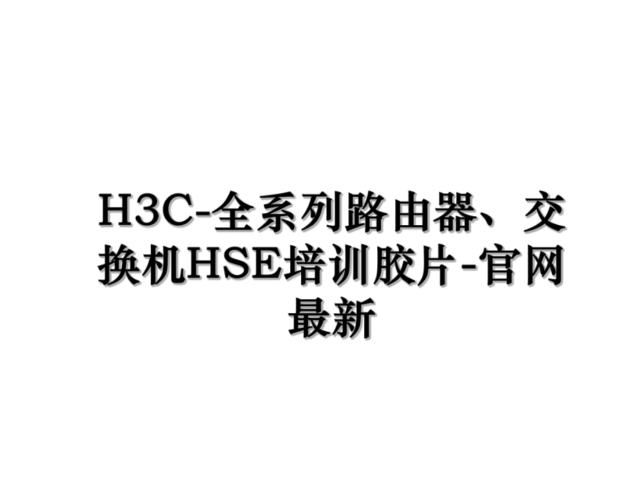 H3C-全系列路由器、交换机HSE培训胶片-官网最新.ppt_第1页