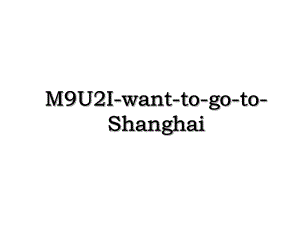 M9U2I-want-to-go-to-Shanghai.ppt