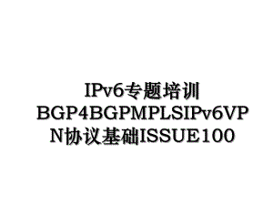 IPv6专题培训BGP4BGPMPLSIPv6VPN协议基础ISSUE100.ppt