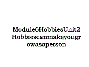 Module6HobbiesUnit2Hobbiescanmakeyougrowasaperson.ppt