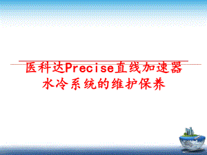 最新医科达Precise直线加速器水冷系统的维护保养幻灯片.ppt