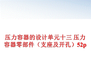 最新压力容器的设计单元十三 压力容器零部件（支座及开孔52pppt课件.ppt