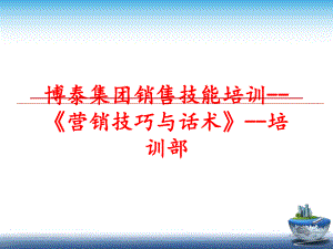 最新博泰集团销售技能培训--《营销技巧与话术》--培训部ppt课件.ppt