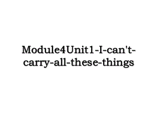 Module4Unit1-I-can't-carry-all-these-things.ppt