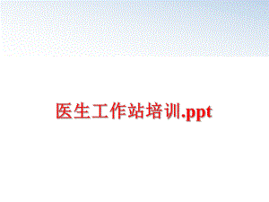 最新医生工作站培训.ppt精品课件.ppt