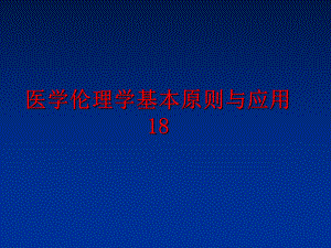 最新医学伦理学基本原则与应用18幻灯片.ppt