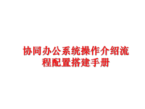 最新协同办公系统操作介绍流程配置搭建手册PPT课件.ppt