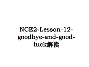 NCE2-Lesson-12-goodbye-and-good-luck解读.ppt