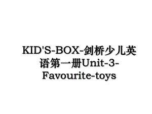 KID'S-BOX-剑桥少儿英语第一册Unit-3-Favourite-toys.ppt