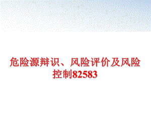 最新危险源辩识、风险评价及风险控制82583ppt课件.ppt