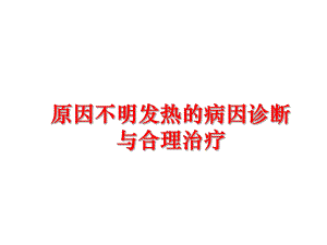 最新原因不明发热的病因诊断与合理治疗ppt课件.ppt