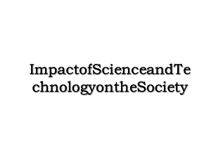 ImpactofScienceandTechnologyontheSociety.ppt