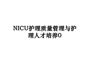 NICU护理质量管理与护理人才培养0.ppt