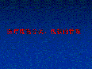 最新医疗废物分类、包载的精品课件.ppt