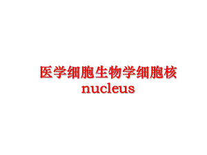 最新医学细胞生物学细胞核nucleus幻灯片.ppt