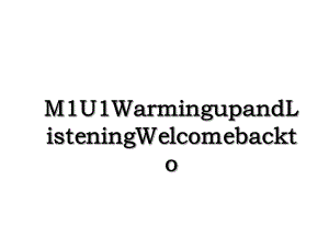 M1U1WarmingupandListeningWelcomebackto.ppt