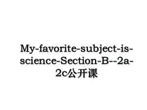 My-favorite-subject-is-science-Section-B--2a-2c公开课.ppt