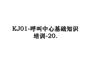 KJ01-呼叫中心基础知识培训-20..ppt