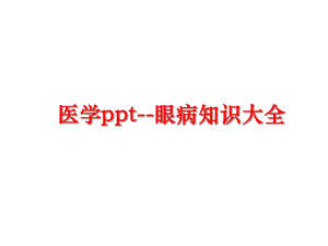 最新医学ppt--眼病知识大全幻灯片.ppt