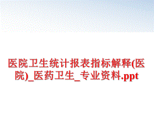 最新医院卫生统计报表指标解释(医院)_医药卫生_专业资料.ppt精品课件.ppt