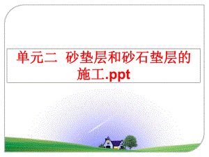 最新单元二砂垫层和砂石垫层的施工.pptPPT课件.ppt