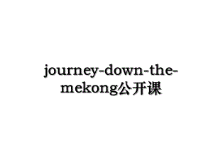 journey-down-the-mekong公开课.ppt