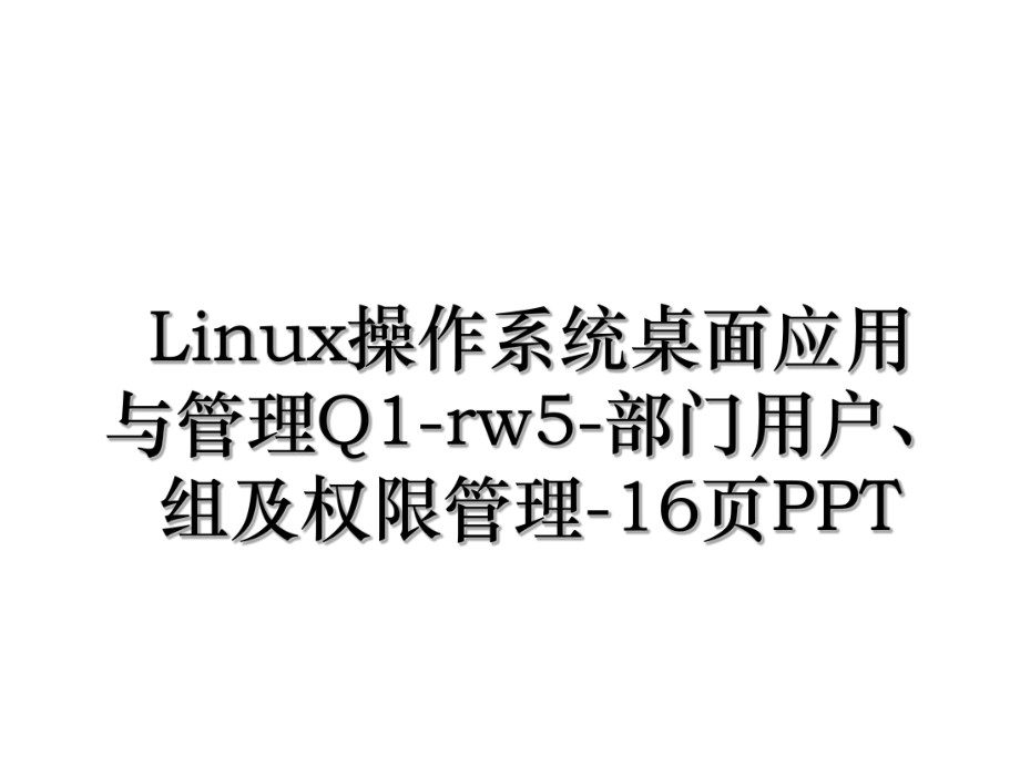 Linux操作系统桌面应用与管理Q1-rw5-部门用户、组及权限管理-16页PPT.ppt_第1页