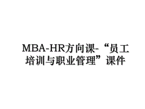 MBA-HR方向课-“员工培训与职业管理”课件.ppt