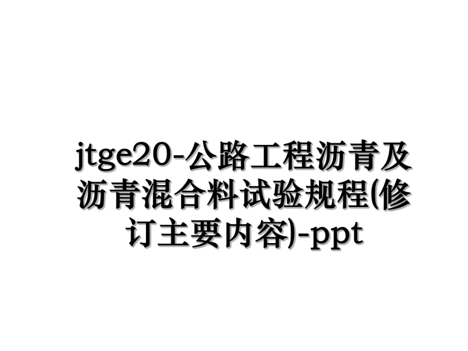 jtge20-公路工程沥青及沥青混合料试验规程(修订主要内容)-ppt.ppt_第1页