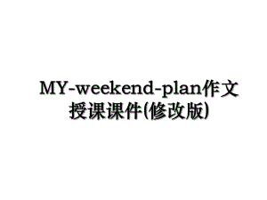 MY-weekend-plan作文授课课件(修改版).ppt