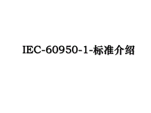 IEC-60950-1-标准介绍.ppt