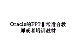 Oracle的PPT非常适合教师或者培训教材.ppt