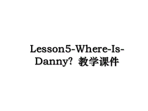 Lesson5-Where-Is-Danny？教学课件.ppt