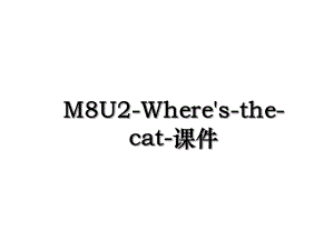 M8U2-Where's-the-cat-课件.ppt