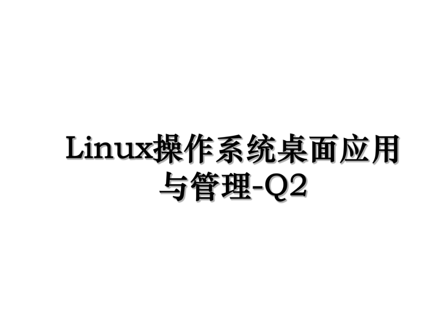 Linux操作系统桌面应用与管理-Q2.ppt_第1页