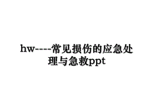 hw----常见损伤的应急处理与急救ppt.ppt