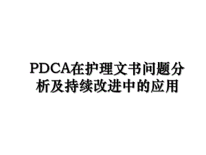 PDCA在护理文书问题分析及持续改进中的应用.ppt