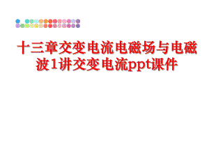 最新十三章交变电流电磁场与电磁波1讲交变电流ppt课件幻灯片.ppt