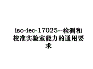 iso-iec-17025--检测和校准实验室能力的通用要求.ppt