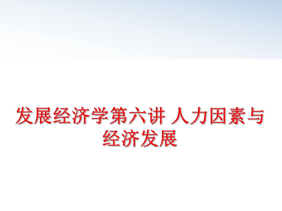 最新发展经济学第六讲 人力因素与经济发展精品课件.ppt_第1页